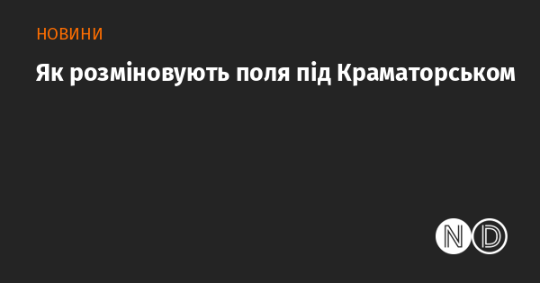 Як очищують території від мін у районі Краматорська