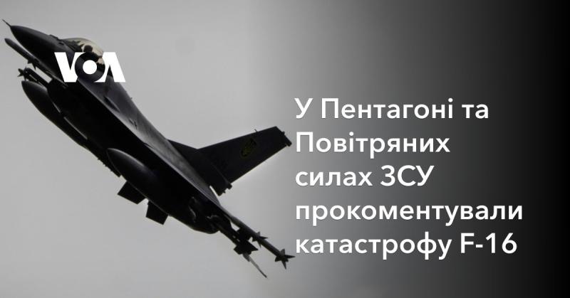 У Міністерстві оборони США та у командуванні Повітряних сил Збройних сил України висловилися щодо аварії винищувача F-16.