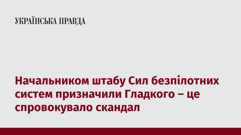 Призначення Гладкого на посаду начальника штабу Сил безпілотних систем викликало скандал.