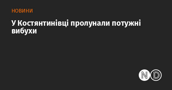 У місті Костянтинівка сталися сильні вибухи.