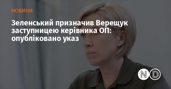 Зеленський призначив Верещук на посаду заступника керівника Офісу Президента: указ вже оприлюднено.