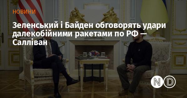 Зеленський та Байден розглянуть можливість атак на Росію за допомогою далекобійних ракет, заявив Салліван.