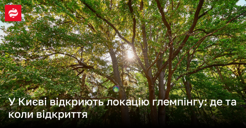 У Києві незабаром з'явиться новий глемпінг: дізнайтеся, де саме і коли відбудеться відкриття!