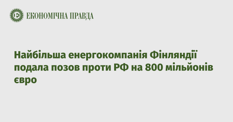 Найбільший енергетичний концерн Фінляндії ініціював судовий процес проти Російської Федерації на суму 800 мільйонів євро.