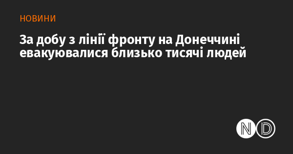 Протягом доби з фронтової лінії в Донеччині вдалося евакуювати приблизно тисячу осіб.