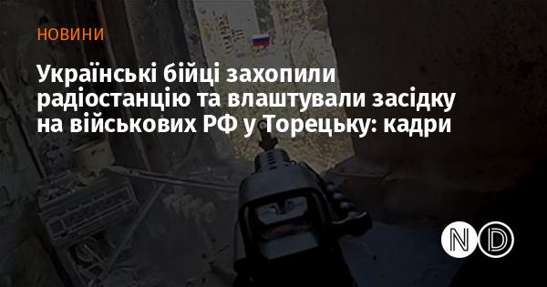 Українські військові провели операцію з захоплення радіостанції та організували засідку на російських солдатів у Торецьку: відео з подій.